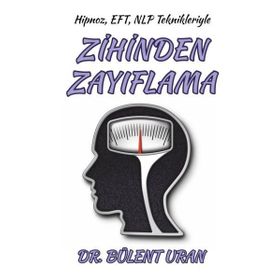 Hipnoz, EFT, NLP Teknikleriyle Zihinden Zayıflama - Bülent Uran