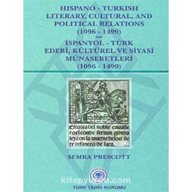Hispano-Turkish Literary, Cultural, and Political Relations 1096-1499 - İspanyol-Türk Edebi, Kültürel ve Siyasi Münasebetleri 1096-1499 - Semra Prescott