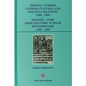 Hispano-Turkish Literary, Cultural, and Political Relations 1096-1499 - İspanyol-Türk Edebi, Kültürel ve Siyasi Münasebetleri 1096-1499 - Semra Prescott