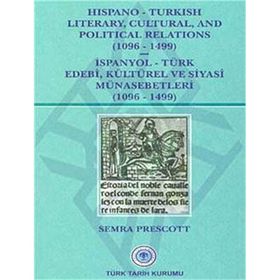 Hispano-Turkish Literary, Cultural, and Political Relations 1096-1499 - İspanyol-Türk Edebi, Kültürel ve Siyasi Münasebetleri 1096-1499 - Semra Prescott