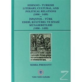 Hispano-Turkish Literary, Cultural, and Political Relations 1096-1499 - İspanyol-Türk Edebi, Kültürel ve Siyasi Münasebetleri 1096-1499 - Semra Prescott