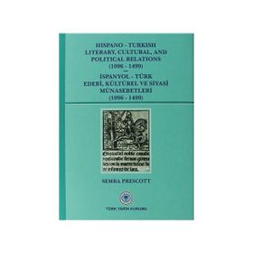 Hispano-Turkish Literary, Cultural, and Political Relations 1096-1499 - İspanyol-Türk Edebi, Kültürel ve Siyasi Münasebetleri 1096-1499 - Semra Prescott