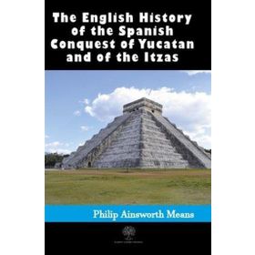 History Of The Spanish Conquest Of Yucatan And Of The Itzas-Platanus Publishing