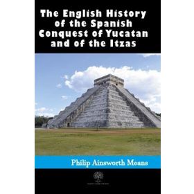 History Of The Spanish Conquest Of Yucatan And Of The Itzas-Platanus Publishing