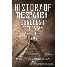 History Of The Spanish Conquest Yucatan And Itzas - Philip Ainsworth Means