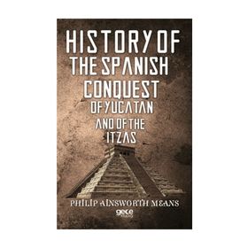 History Of The Spanish Conquest Yucatan And Itzas - Philip Ainsworth Means