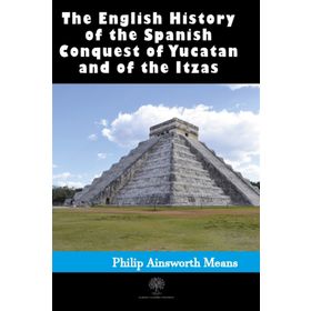 History Of The Spanish Conquest Yucatan And Itzas - Philip Ainsworth Means