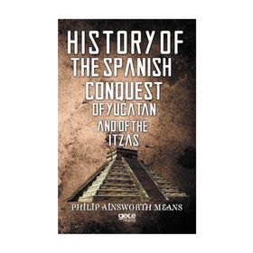 History Of The Spanish Conquest Yucatan And Itzas - Philip Ainsworth Means