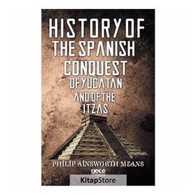 History Of The Spanish Conquest Yucatan And Itzas - Philip Ainsworth Means