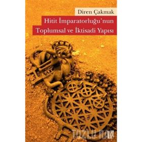 HITIT İMPARATORLUĞU'NUN TOPLUMSAL VE İKTİSADİ YAPISI - DIREN ÇAKMAK