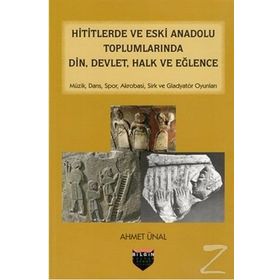 Hititlerde ve Eski Anadolu Toplumlarında Din, Devlet, Halk ve Eğlence - Ahmet Önel