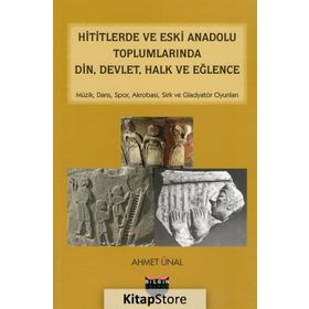 Hititlerde ve Eski Anadolu Toplumlarında Din, Devlet, Halk ve Eğlence - Ahmet Önel