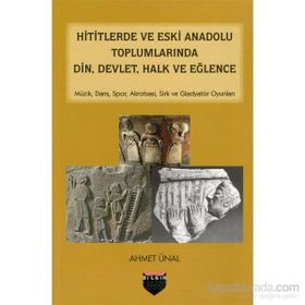 Hititlerde ve Eski Anadolu Toplumlarında Din, Devlet, Halk ve Eğlence - Ahmet Önel