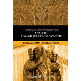 Hititlerden Türkiye Cumhuriyeti’ne Anadolu Uygarlıklarında Yönetim - Mustafa Lamba Dr. Hüseyin Metin Hüseyin Metin