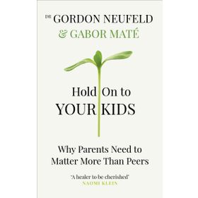Hold on to Your Kids: Why Parents Need to Matter More Than Peers