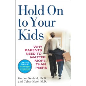 Hold on to Your Kids: Why Parents Need to Matter More Than Peers