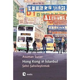 Hong Kong - İstanbul : Şehri Şahsileştirmek / Asuman Suner