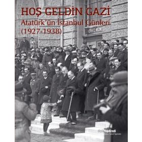 Hoş Geldin Gazi - Atatürk'ün İstanbul Günleri 1927-1938 - Kolektif