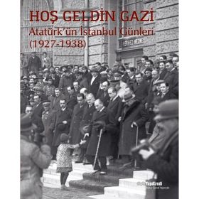 Hoş Geldin Gazi - Atatürk'ün İstanbul Günleri 1927-1938 - Kolektif