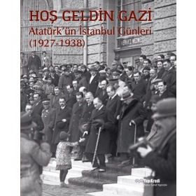 Hoş Geldin Gazi - Atatürk'ün İstanbul Günleri 1927-1938 - Kolektif