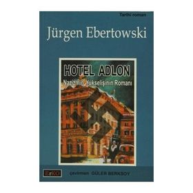 HOTEL ADLON NAZIZMIN YÜKSELİŞİNİN ROMANI - JÜRGEN EBERTOWSKI