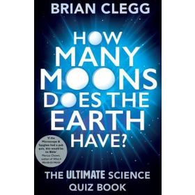 How Many Moons Does the Earth Have?: The Ultimate Science Quiz Book - Brian Clegg
