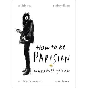 How To Be A Parisian : Wherever You Are - Anne Berest