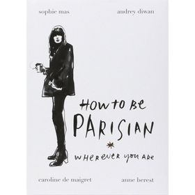 How To Be A Parisian : Wherever You Are - Anne Berest