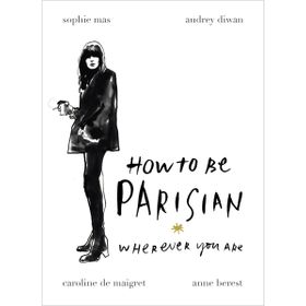 How To Be A Parisian : Wherever You Are - Anne Berest