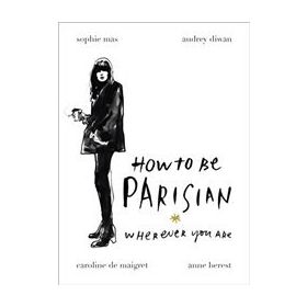 How To Be A Parisian : Wherever You Are - Anne Berest