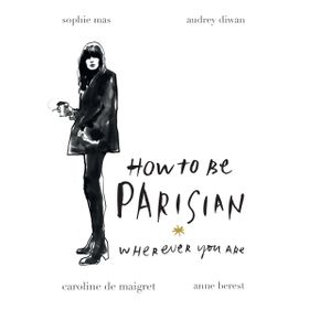 How To Be A Parisian : Wherever You Are - Anne Berest