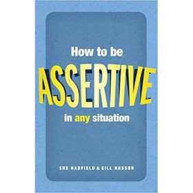 HOW TO BE ASSERTIVE IN ANY SITUATION - GILL HASSON;SUE HADFIELD