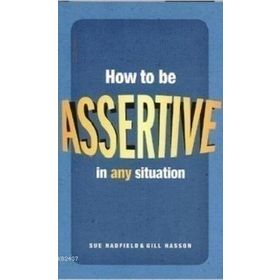HOW TO BE ASSERTIVE IN ANY SITUATION - GILL HASSON;SUE HADFIELD