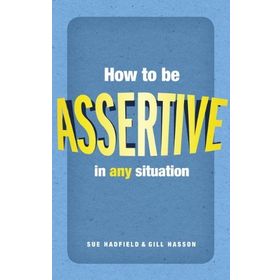 HOW TO BE ASSERTIVE IN ANY SITUATION - GILL HASSON;SUE HADFIELD