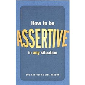 HOW TO BE ASSERTIVE IN ANY SITUATION - GILL HASSON;SUE HADFIELD