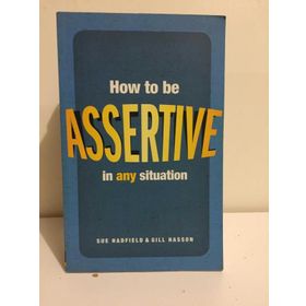 HOW TO BE ASSERTIVE IN ANY SITUATION - GILL HASSON;SUE HADFIELD