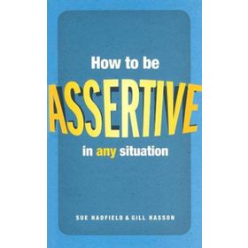 HOW TO BE ASSERTIVE IN ANY SITUATION - GILL HASSON;SUE HADFIELD