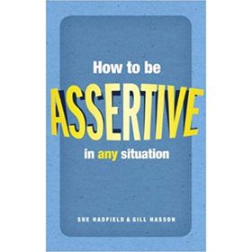 HOW TO BE ASSERTIVE IN ANY SITUATION - GILL HASSON;SUE HADFIELD