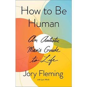 How to Be Human : An Autistic Man's Guide to Life