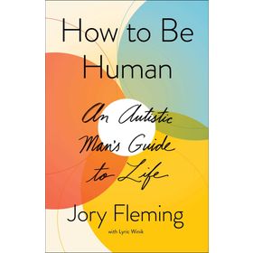 How to Be Human : An Autistic Man's Guide to Life