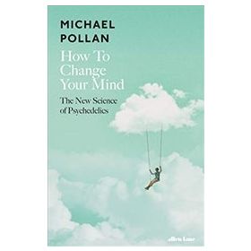 How to Change Your Mind The New Science of Psychedelics - Michael Pollan