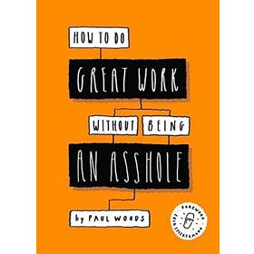 How to Do Great Work Without Being an Asshole