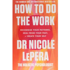 How To Do the Work Recognise Your Patterns, Heal from Your Past and Create Your Self