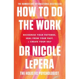 How To Do the Work Recognise Your Patterns, Heal from Your Past and Create Your Self