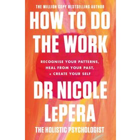 How To Do the Work Recognise Your Patterns, Heal from Your Past and Create Your Self