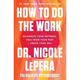 How To Do the Work Recognise Your Patterns, Heal from Your Past and Create Your Self