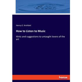 How to Listen to Music - Henry Edward Krehbiel