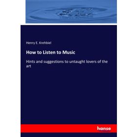 How to Listen to Music - Henry Edward Krehbiel