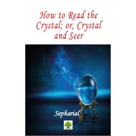 How to Read the Crystal; Or Crystal and Seer - Sepharial
