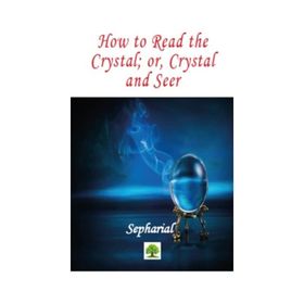 How to Read the Crystal; Or Crystal and Seer - Sepharial